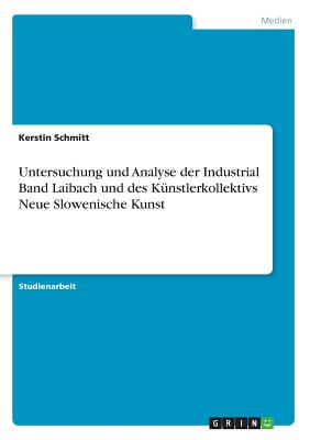Untersuchung Und Analyse Der Industrial Band Laibach Und Des K?nstlerkollektivs Neue Slowenische Kunst - Schmitt, Kerstin
