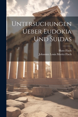 Untersuchungen Ueber Eudokia Und Suidas - Flach, Hans, and Flach, Johannes Louis Moritz