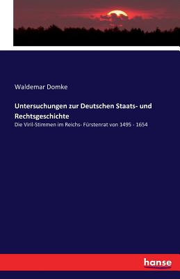 Untersuchungen zur Deutschen Staats- und Rechtsgeschichte: Die Viril-Stimmen im Reichs- F?rstenrat von 1495 - 1654 - Domke, Waldemar