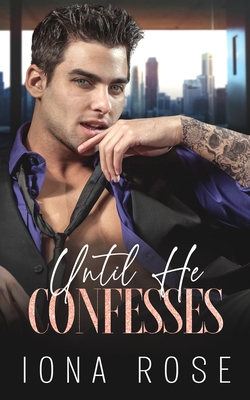 Until He Confesses: Enemies To Lovers Billionaire Romance - Urbaniak, Brittany (Editor), and Creations, Is (Editor), and Rose, Iona