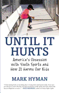 Until It Hurts: America's Obsession with Youth Sports and How It Harms Our Kids - Hyman, Mark