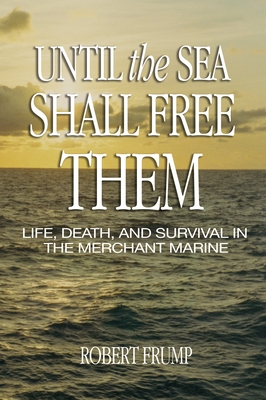 Until the Sea Shall Free Them: Life, Death, and Survival in the Merchant Marine - Frump, Robert R