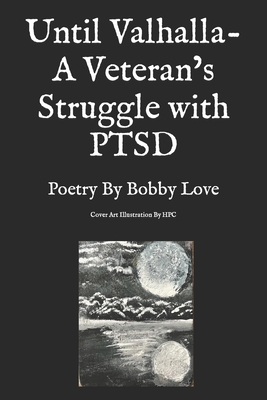 Until Valhalla- A Veteran's Struggle with PTSD: Poetry By Bobby Love - Love, Bobby