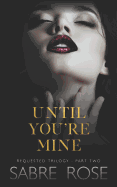 Until You're Mine: Requested Trilogy - Part Two