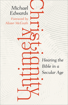 Untimely Christianity: Hearing the Bible in a Secular Age - Edwards, Michael, and Dunaway, John Marson (Translated by), and McGrath, Alister (Foreword by)