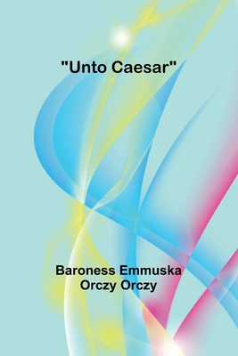 Unto Caesar - Emmuska Orczy Orczy, Baroness