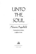 Unto the Soul - Appelfeld, Aharon, and Greene, Jeffrey M (Translated by), and Green, Jeffrey M (Translated by)