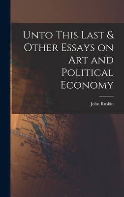 Unto This Last & Other Essays on art and Political Economy - Ruskin, John