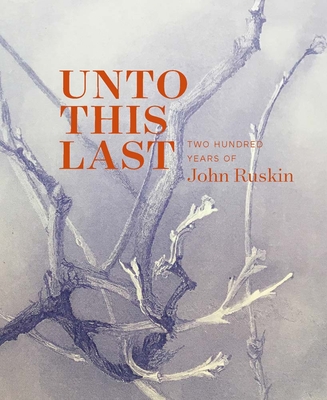 Unto This Last: Two Hundred Years of John Ruskin - Barringer, Tim (Editor), and Contractor, Tara, and Hepburn, Victoria