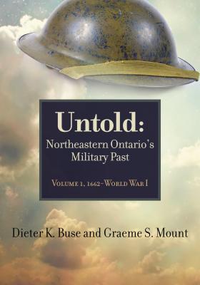 Untold: Northeastern Ontario's Military Past, Volume 1, 1662-Wwi - Buse, Dieter, and Mount, Graeme