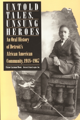Untold Tales, Unsung Heroes: An Oral History of Detroit's African American Community, 1918-1967 - Moon, Elaine Latzman