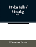 Untrodden fields of anthropology: observations on the esoteric manners and customs of semi-civilized peoples: being a record of thirty years' experience in Asia, Africa, America and Oceania (Volume I)