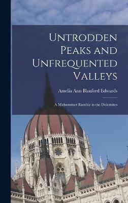 Untrodden Peaks and Unfrequented Valleys: A Midsummer Ramble in the Dolomites - Edwards, Amelia Ann Blanford