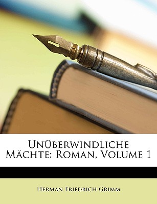 Unuberwindliche Machte: Roman. Erster Band. Zweite Auflage. - Grimm, Herman Friedrich