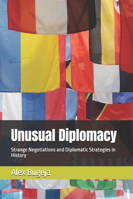 Unusual Diplomacy: Strange Negotiations and Diplomatic Strategies in History - Bugeja, Alex