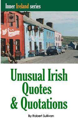 Unusual Irish Quotes & Quotations: The worlds greatest conversationalists hold forth on art, love, drinking, music, politics, history and more! - Sullivan, Robert