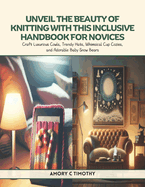 Unveil the Beauty of Knitting with this Inclusive Handbook for Novices: Craft Luxurious Cowls, Trendy Hats, Whimsical Cup Cozies, and Adorable Baby Snow Bears