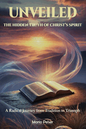 Unveiled: The Hidden Truth of Christ's Spirit: A Radical Journey from Tradition to Triumph