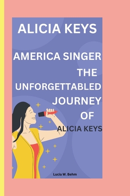 Unveiling Alicia Keys: Keys to success; The inspirational story of Alicia's rise - W Behm, Lucia