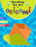 Unveiling The Art Of Origami: A Step-by-Step Guide for All Ages - Easy, Medium, and Hard Levels"