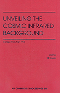 Unveiling the Cosmic Infrared Background: Proceedings of the Conference Held in College Park, MD, April 1995