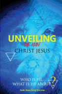 Unveiling the Man Christ Jesus: Who Is He, What Is He About?