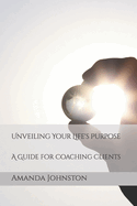 Unveiling Your Life's Purpose: A Guide for Coaching Clients