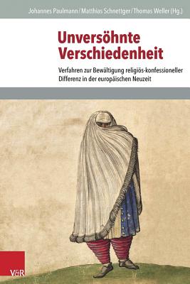 Unversohnte Verschiedenheit: Verfahren Zur Bewaltigung Religios-Konfessioneller Differenz in Der Europaischen Neuzeit - Paulmann, Johannes (Editor), and Schnettger, Matthias (Editor), and Weller, Thomas (Editor)