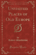 Unvisited Places of Old Europe (Classic Reprint)