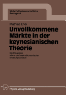 Unvollkommene Markte in Der Keynesianischen Theorie: Die Integration Mikro- Und Makrookonomischer Erklarungsansatze