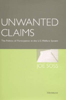 Unwanted Claims: The Politics of Participation in the U.S. Welfare System - Soss, Joe Brian
