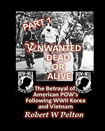 Unwanted Dead or Alive -- Part 1: The Betrayal of American POWs Following Ww11, Korea and Vietnam