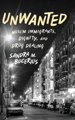 Unwanted: Muslim Immigrants, Dignity, and Drug Dealing - Bucerius, Sandra M