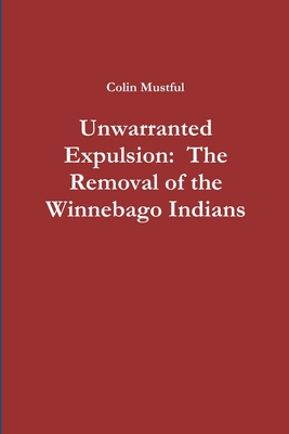 Unwarranted Expulsion: The Removal of the Winnebago Indians - Mustful, Colin