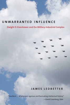 Unwarranted Influence: Dwight D. Eisenhower and the Military-Industrial Complex - Ledbetter, James