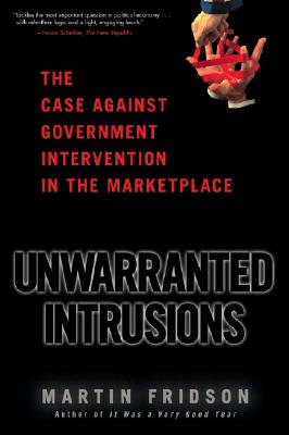 Unwarranted Intrusions: The Case Against Government Intervention in the Marketplace - Fridson, Martin S
