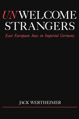 Unwelcome Strangers: East European Jews in Imperial Germany - Wertheimer, Jack