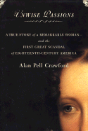 Unwise Passions: A True Story of a Remarkable Woman---And the First Great Scandal of Eighteenth-Century America