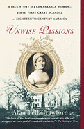 Unwise Passions: A True Story of a Remarkable Woman---And the First Great Scandal of Eighteenth-Century America