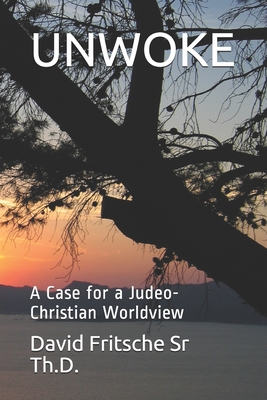 Unwoke: A Case for a Judeo-Christian Worldview - Fritsche Th D, David E, Sr.