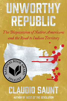 Unworthy Republic: The Dispossession of Native Americans and the Road to Indian Territory - Saunt, Claudio