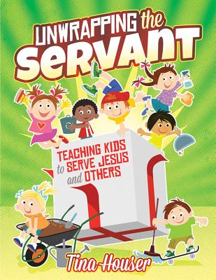 Unwrapping the Servant: Teaching Kids to Serve Jesus and Others - Houser, Tina