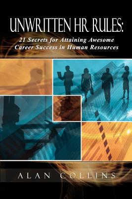 Unwritten HR Rules: 21 Secrets For Attaining Awesome Career Success In Human Resources - Collins, Alan