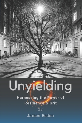 Unyielding: Harnessing the Power of Resilience & Grit - Roden, James Louis, Jr.