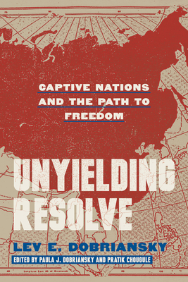 Unyielding Resolve: Captive Nations and the Path to Freedom - Dobriansky, Lev E, and Chougule, Pratik (Editor), and Dobriansky, Paula J (Editor)