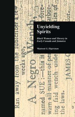 Unyielding Spirits: Black Women and Slavery in Early Canada and Jamaica - Elgersman, Maureen G.