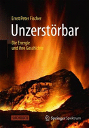 Unzerstorbar: Die Energie Und Ihre Geschichte - Fischer, Ernst Peter