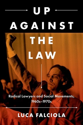 Up Against the Law: Radical Lawyers and Social Movements, 1960s-1970s - Falciola, Luca
