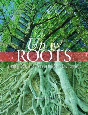 Up By Roots: Healthy Soils and Trees in the Built Environment - Urban, James, and Arboriculture, International Society of