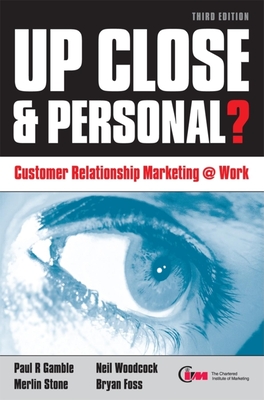 Up Close & Personal?: Customer Relationship Marketing at Work - Gamble, Paul R, and Stone, Merlin, and Woodcock, Neil
